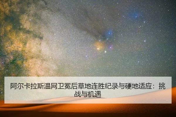阿尔卡拉斯温网卫冕后草地连胜纪录与硬地适应：挑战与机遇