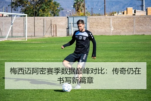 梅西迈阿密赛季数据巅峰对比：传奇仍在书写新篇章