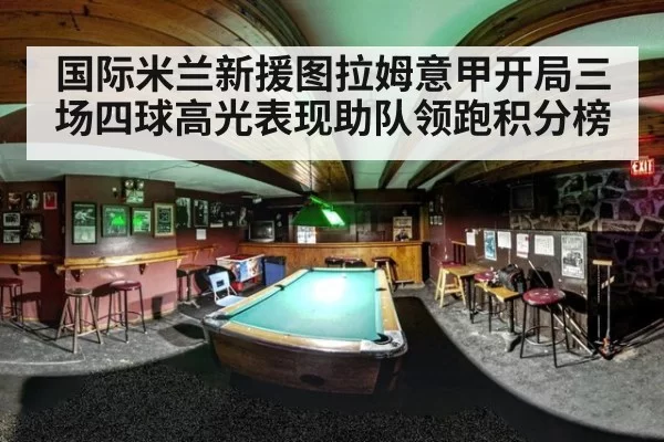 国际米兰新援图拉姆意甲开局三场四球高光表现助队领跑积分榜