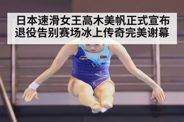 日本速滑女王高木美帆正式宣布退役告别赛场冰上传奇完美谢幕