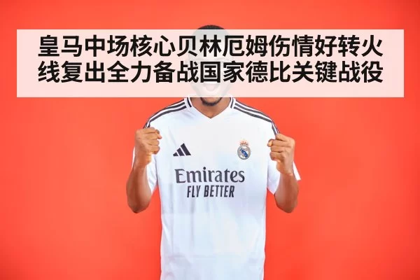 皇马中场核心贝林厄姆伤情好转火线复出全力备战国家德比关键战役